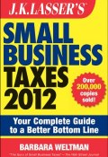 J.K. Lassers Small Business Taxes 2012. Your Complete Guide to a Better Bottom Line ()