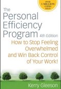 The Personal Efficiency Program. How to Stop Feeling Overwhelmed and Win Back Control of Your Work ()