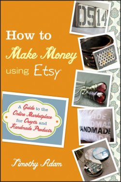 Книга "How to Make Money Using Etsy. A Guide to the Online Marketplace for Crafts and Handmade Products" – 
