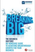 Breaking Big. The Business Doctors No-nonsense Guide to Achieving Breakthrough Growth for Your Business ()