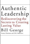 Authentic Leadership. Rediscovering the Secrets to Creating Lasting Value ()