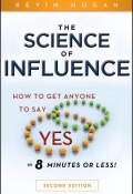 The Science of Influence. How to Get Anyone to Say "Yes" in 8 Minutes or Less! ()