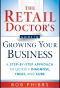 The Retail Doctors Guide to Growing Your Business. A Step-by-Step Approach to Quickly Diagnose, Treat, and Cure ()