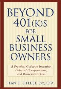 Beyond 401(k)s for Small Business Owners. A Practical Guide to Incentive, Deferred Compensation, and Retirement Plans ()