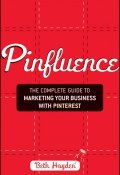 Pinfluence. The Complete Guide to Marketing Your Business with Pinterest ()