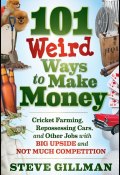101 Weird Ways to Make Money. Cricket Farming, Repossessing Cars, and Other Jobs With Big Upside and Not Much Competition ()