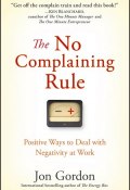 The No Complaining Rule. Positive Ways to Deal with Negativity at Work ()