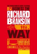 The Unauthorized Guide to Doing Business the Richard Branson Way. 10 Secrets of the Worlds Greatest Brand Builder ()