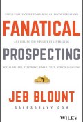 Fanatical Prospecting. The Ultimate Guide to Opening Sales Conversations and Filling the Pipeline by Leveraging Social Selling, Telephone, Email, Text, and Cold Calling ()
