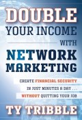 Double Your Income with Network Marketing. Create Financial Security in Just Minutes a Day​without Quitting Your Job ()
