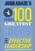 John Adairs 100 Greatest Ideas for Effective Leadership ()