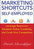 Marketing Shortcuts for the Self-Employed. Leverage Resources, Establish Online Credibility and Crush Your Competition ()