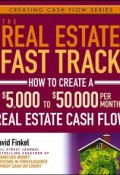 The Real Estate Fast Track. How to Create a $5,000 to $50,000 Per Month Real Estate Cash Flow ()