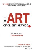 The Art of Client Service. The Classic Guide, Updated for Todays Marketers and Advertisers ()