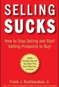 Selling Sucks. How to Stop Selling and Start Getting Prospects to Buy! (Frank J. Kinslow)
