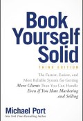 Book Yourself Solid. The Fastest, Easiest, and Most Reliable System for Getting More Clients Than You Can Handle Even if You Hate Marketing and Selling ()