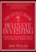 The Little Book of Bulls Eye Investing. Finding Value, Generating Absolute Returns, and Controlling Risk in Turbulent Markets ()