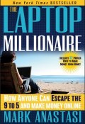 The Laptop Millionaire. How Anyone Can Escape the 9 to 5 and Make Money Online ()