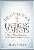 The Little Book of Emerging Markets. How To Make Money in the Worlds Fastest Growing Markets ()