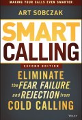 Smart Calling. Eliminate the Fear, Failure, and Rejection from Cold Calling ()