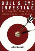 Bulls Eye Investing. Targeting Real Returns in a Smoke and Mirrors Market ()