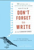 Dont Forget to Write for the Elementary Grades. 50 Enthralling and Effective Writing Lessons (Ages 5 to 12) ()