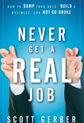 Never Get a "Real" Job. How to Dump Your Boss, Build a Business and Not Go Broke ()