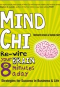 Mind Chi. Re-wire Your Brain in 8 Minutes a Day -- Strategies for Success in Business and Life ()