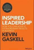 Inspired Leadership. How You Can Achieve Extraordinary Results in Business ()