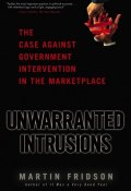 Unwarranted Intrusions. The Case Against Government Intervention in the Marketplace ()