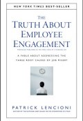 The Truth About Employee Engagement. A Fable About Addressing the Three Root Causes of Job Misery ()