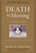 Death by Meeting. A Leadership Fable...About Solving the Most Painful Problem in Business ()