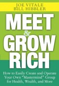 Meet and Grow Rich. How to Easily Create and Operate Your Own "Mastermind" Group for Health, Wealth, and More ()