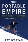 Your Portable Empire. How to Make Money Anywhere While Doing What You Love ()