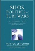 Silos, Politics and Turf Wars. A Leadership Fable About Destroying the Barriers That Turn Colleagues Into Competitors ()
