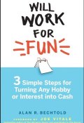 Will Work for Fun. Three Simple Steps for Turning Any Hobby or Interest Into Cash ()
