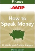 AARP How to Speak Money. The Language and Knowledge You Need Now ()