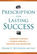 Prescription for Lasting Success. Leadership Strategies to Diagnose Problems and Transform Your Organization ()