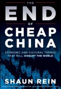The End of Cheap China. Economic and Cultural Trends that Will Disrupt the World ()