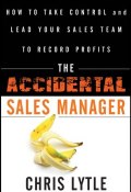 The Accidental Sales Manager. How to Take Control and Lead Your Sales Team to Record Profits ()