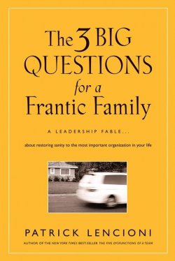 Книга "The Three Big Questions for a Frantic Family. A Leadership Fable​ About Restoring Sanity To The Most Important Organization In Your Life" – 