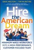 Hire the American Dream. How to Build Your Minimum Wage Workforce Into A High-Performance, Customer-Focused Team ()