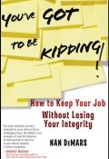 Youve Got To Be Kidding!. How to Keep Your Job Without Losing Your Integrity ()
