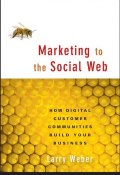 Marketing to the Social Web. How Digital Customer Communities Build Your Business ()