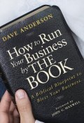 How to Run Your Business by The Book. A Biblical Blueprint to Bless Your Business ()