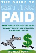 The Guide to Getting Paid. Weed Out Bad Paying Customers, Collect on Past Due Balances, and Avoid Bad Debt ()