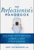 The Perfectionists Handbook. Take Risks, Invite Criticism, and Make the Most of Your Mistakes ()