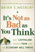Its Not as Bad as You Think. Why Capitalism Trumps Fear and the Economy Will Thrive ()