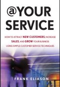 At Your Service. How to Attract New Customers, Increase Sales, and Grow Your Business Using Simple Customer Service Techniques ()