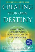 Creating Your Own Destiny. How to Get Exactly What You Want Out of Life and Work ()